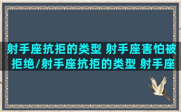 射手座抗拒的类型 射手座害怕被拒绝/射手座抗拒的类型 射手座害怕被拒绝-我的网站